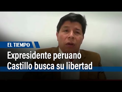 Expresidente de Perú Pedro Castillo pide a Tribunal Constitucional su excarcelación | El Tiempo