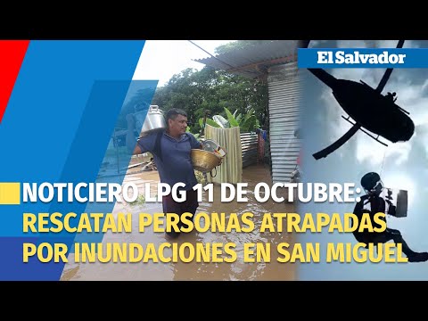 Noticiero LPG 11 de octubre: Rescatan a personas atrapadas por inundaciones en San Miguel