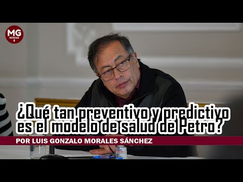 ¿QUÉ TAN PREVENTIVO Y PREDICTIVO ES EL MODELO DE SALUD DE PETRO?  Por Luis Gonzalo Morales Sánchez