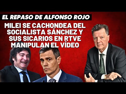 Alfonso Rojo: “Milei se cachondea del socialista Sánchez y sus sicarios en RTVE manipulan el vídeo”