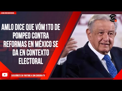 #LoMejorDeSinCensura AMLO DICE QUE VÓM1T0 DE POMPEO CONTRA REFORMAS EN MÉXICO SE DA EN CONTEXTO...