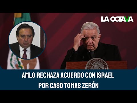 NO TENEMOS  ningún ACUERDO VERGONZOSO con el gobierno de ISRAEL por el caso TOMÁS ZERÓN: AMLO