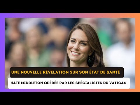 Kate Middleton ope?re?e par les spe?cialistes du Vatican : Une nouvelle re?ve?lation sur sa sante?