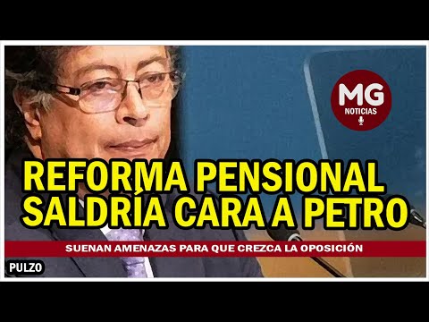 REFORMA PENSIONAL SALDRÁ CARA A PETRO  Suenan amenazas para que crezca la oposición