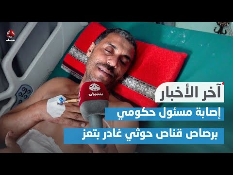 إصابة مسئول حكومي برصاص قناص حوثي بتعز | اخر الأخبار