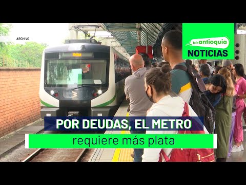 Por deudas, el Metro requiere más plata - Teleantioquia Noticias