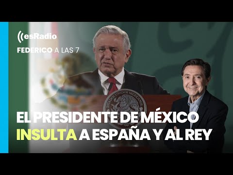 Federico a las 7: El presidente de México insulta a España y al Rey