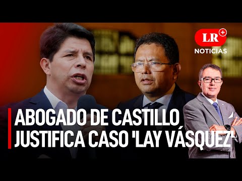 Abogado de Castillo justifica caso 'Lay Vásquez' | LR+ Noticias