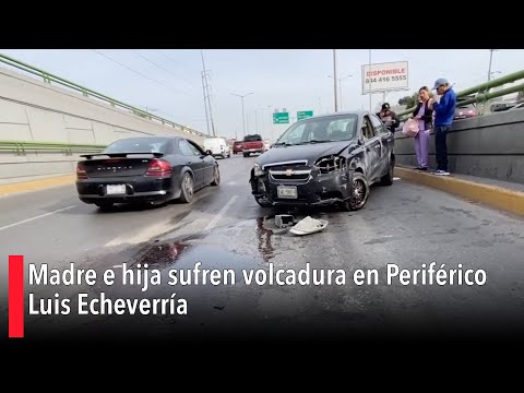 Madre e hija sufren volcadura en Perife?rico Luis Echeverri?a