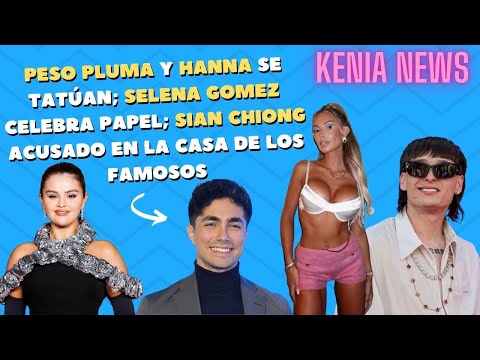 Peso Pluma y Hanna se tatúan; Selena Gomez celebra papel; Sian Chiong acusado en LCDLF