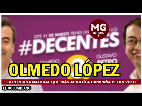 POLÉMICA REVELACIÓN  Olmedo López, persona natural que más aportó a campaña presidencial Petro 2018