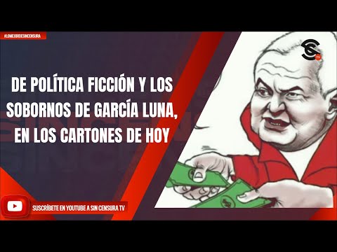 DE POLÍTICA FICCIÓN Y LOS SOBORNOS DE GARCÍA LUNA, EN LOS CARTONES DE HOY
