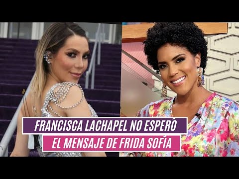 FRANCISCA LACHAPEL no se lo espero?, el mensaje que FRIDA SOFÍA le mando?