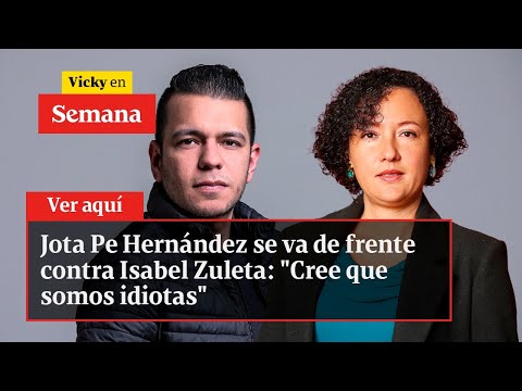 Jota Pe Hernández se va de frente contra Isabel Zuleta: Cree que somos idiotas | Vicky en Semana