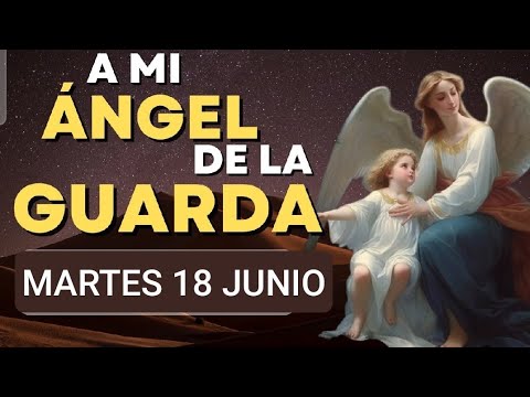 ORACIÓN A MI ÁNGEL DE LA GUARDA.  MARTES 18 DE JUNIO 2024.