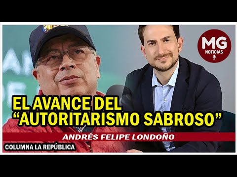 EL AVANCE DEL AUTORITARISMO SABROSO  Columna Andrés Felipe Londoño