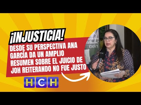 Desde su perspectiva Ana García da un amplio resumen sobre el juicio de JOH reiterando no fue justo