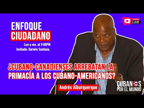 #EnfoqueCiudadano con Andrés Alburquerque: Cubanocanadienses arrebatan primacía a cubanoamericanos?.