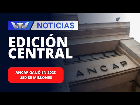 Edición Central 14/03 | Ancap ganó en 2023 USD 85 millones