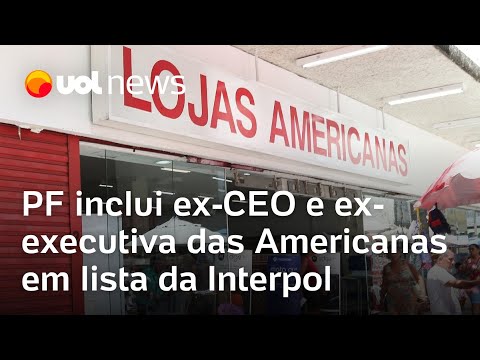 Lojas Americanas: PF inclui ex-CEO e ex-executiva das Americanas em lista da Interpol