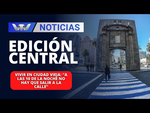 Edición Central 08/01 | Vivir en Ciudad Vieja: “a las 10 de la noche no hay que salir a la calle”