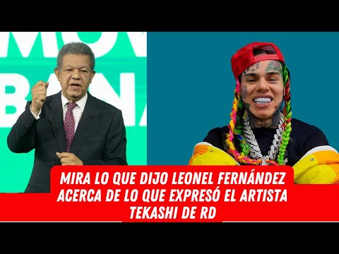 MIRA LO QUE DIJO LEONEL FERNÁNDEZ ACERCA DE LO QUE EXPRESÓ EL ARTISTA TEKASHI DE RD