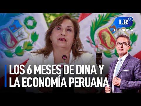 Los 6 meses de gestión de Dina Boluarte y la economía peruana | LR+ Economía