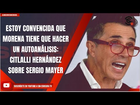 ESTOY CONVENCIDA QUE MORENA TIENE QUE HACER UN AUTOANÁLISIS: CITLALLI HERNÁNDEZ SOBRE SERGIO MAYER