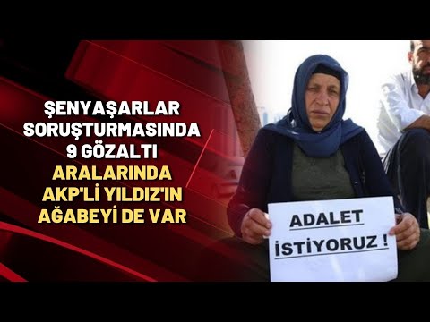 ŞENYAŞARLAR SORUŞTURMASINDA 9 GÖZALTI | Aralarında AKP'li Yıldız'ın ağabeyi de var