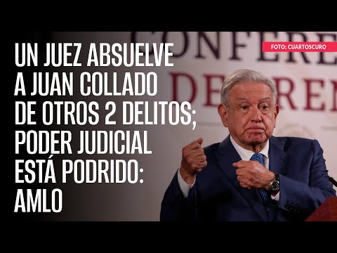 Un Juez absuelve a Juan Collado de otros 2 delitos; Poder Judicial está podrido: AMLO