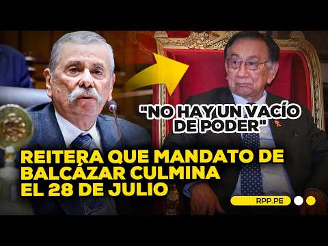 Rospigliosi descarta vacío de poder y dice que Balcázar seguirá como presidente hasta el 28 de julio