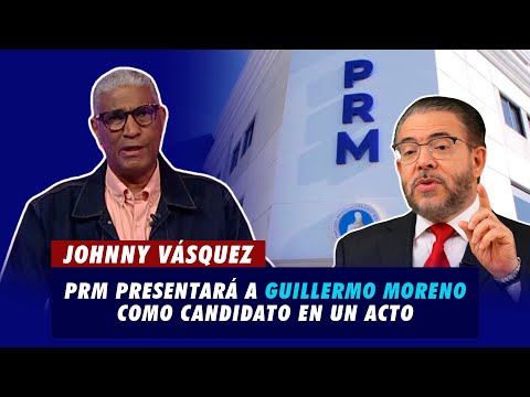 Johnny Vásquez | PRM presentará a Guillermo Moreno como su candidato en un acto | El Garrote