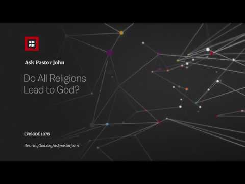 Do All Religions Lead to God? // Ask Pastor John