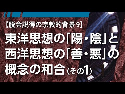 脱會説得の宗教的背景⑨「東洋思想の『陽・陰』と西洋思想の『善・惡』の概念の和合〈その1〉」