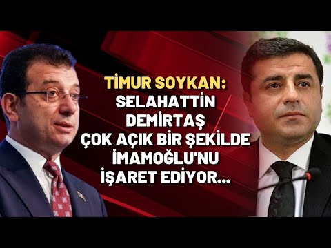 Timur Soykan: Selahattin Demirtaş çok açık bir şekilde İmamoğlu'nu işaret ediyor...