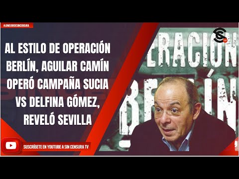 AL ESTILO DE OPERACIÓN BERLÍN, AGUILAR CAMÍN OPERÓ CAMPAÑA SUCIA VS DELFINA GÓMEZ, REVELÓ SEVILLA