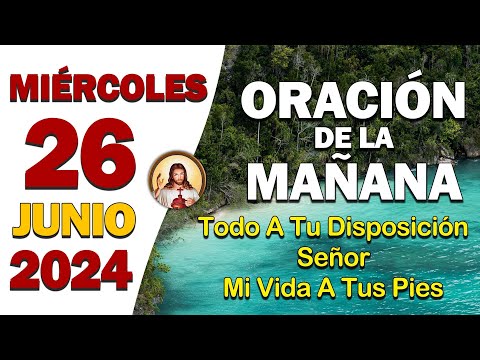 ORACIÓN DE LA MAÑANA del día Miércoles 26 de JunioTodo a tu disposición, Señor, mi vida a tus pies