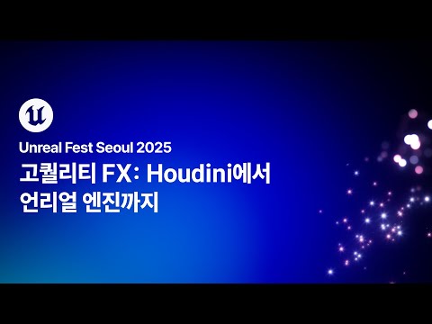 [언리얼 페스트 서울 2025] Day2 고퀄리티 FX: Houdini에서 언리얼 엔진까지