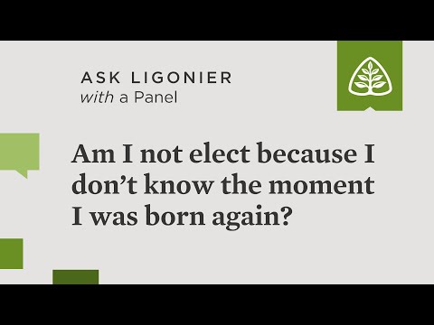 Am I not elect because I don’t know the moment I was born again?