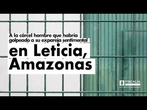 A la cárcel hombre que habría golpeado a su expareja sentimental en Leticia, Amazonas