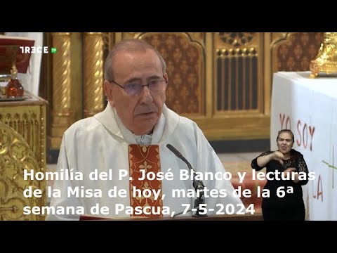 Homilía del P. José Blanco y lecturas de la Misa de hoy, martes de la 6ª semana de Pascua, 7-5-2024