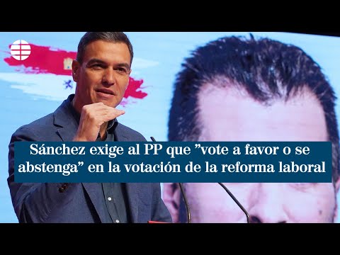 Sánchez exige al PP que vote a favor o se abstenga en la votación de la reforma laboral