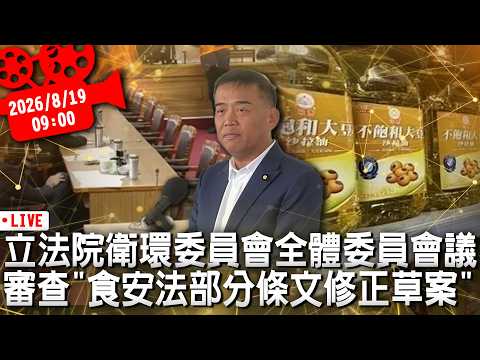 立法院衛環委員會全體委員會議 審查「食安法部分條文修正草案」【CNEWS】20260819