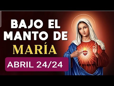 ? BAJO EL MANTO DE MARÍA.  MIÉRCOLES 24 DE ABRIL 2024. ?