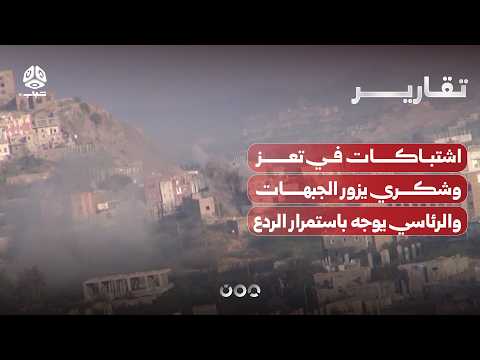 اشتباكات في تعز وشكري يزور جبهات المدينة والرئاسي يوجه باستمرار الردع