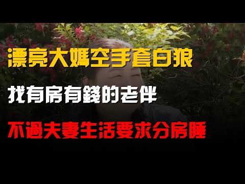 漂亮大媽空手套白狼,找有房有錢的老伴,不過夫妻生活要求分房睡