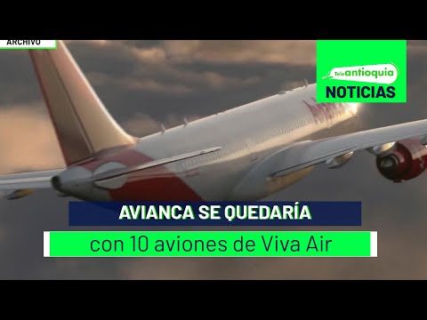 Avianca se quedaría con 10 aviones de Viva Air - Teleantioquia Noticias