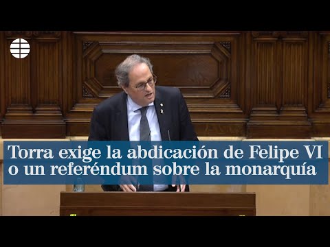 Torra exige la abdicación de Felipe VI o un referéndum sobre la monarquía