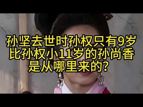 孙坚去世时孙权只有9岁，比孙权小11岁的孙尚香，是从哪里来的？