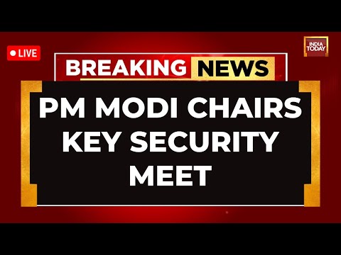 LIVE: PM Modi Chairs Key Security Meet | High-Level Security Meet At PM's Residence | India Today
